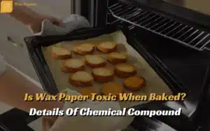 Is Wax Paper Toxic When Baked? Details Of Chemical Compound