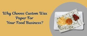 Why Choose Custom Wax Paper For Your Food Business?