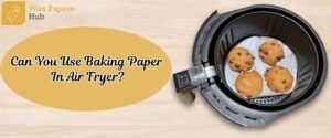 Can You Use Baking Paper In Air Fryer?