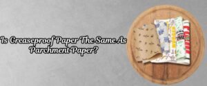 Is Greaseproof Paper The Same As Parchment Paper?
